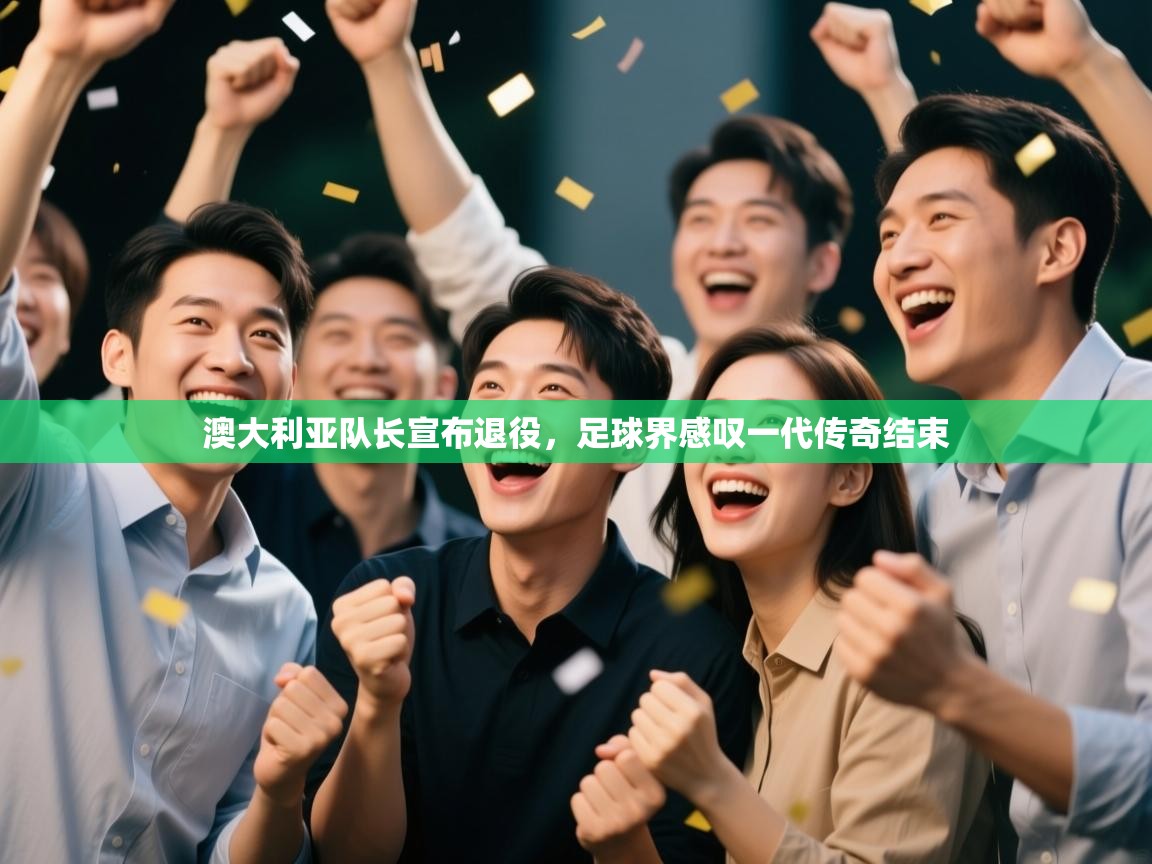 澳大利亚队长宣布退役，足球界感叹一代传奇结束